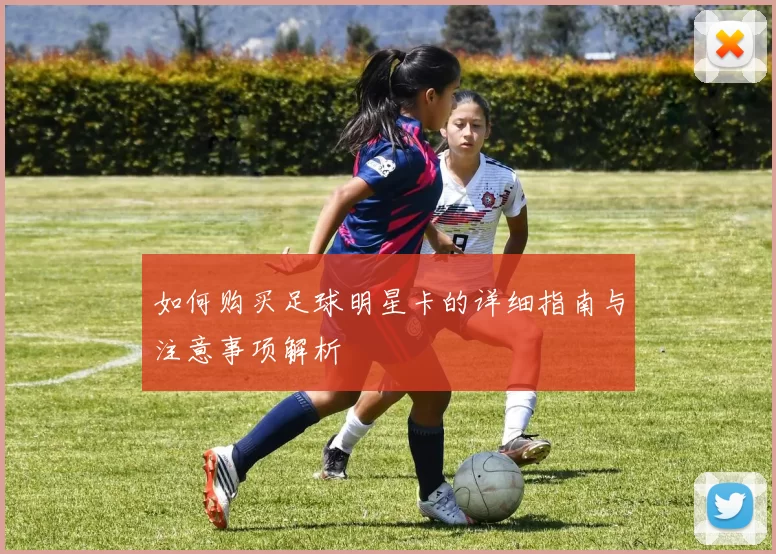如何购买足球明星卡的详细指南与注意事项解析