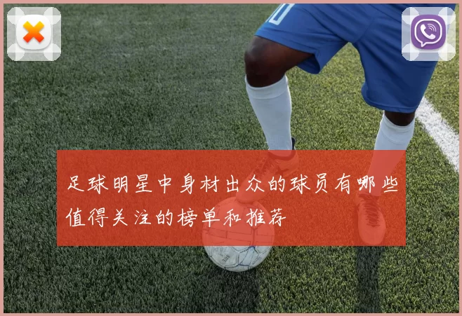 足球明星中身材出众的球员有哪些值得关注的榜单和推荐