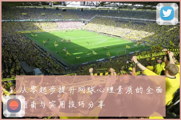从零起步提升网球心理素质的全面指南与实用技巧分享