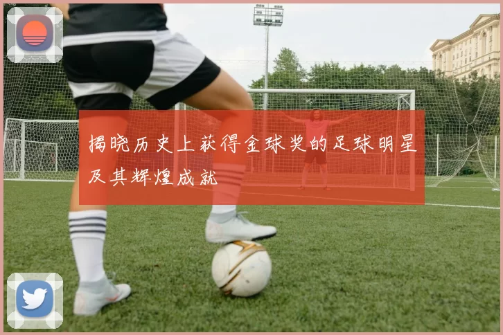 揭晓历史上获得金球奖的足球明星及其辉煌成就