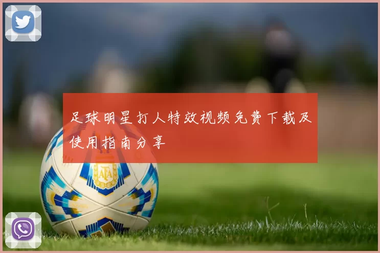 足球明星打人特效视频免费下载及使用指南分享