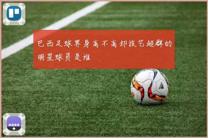 巴西足球界身高不高却技艺超群的明星球员是谁