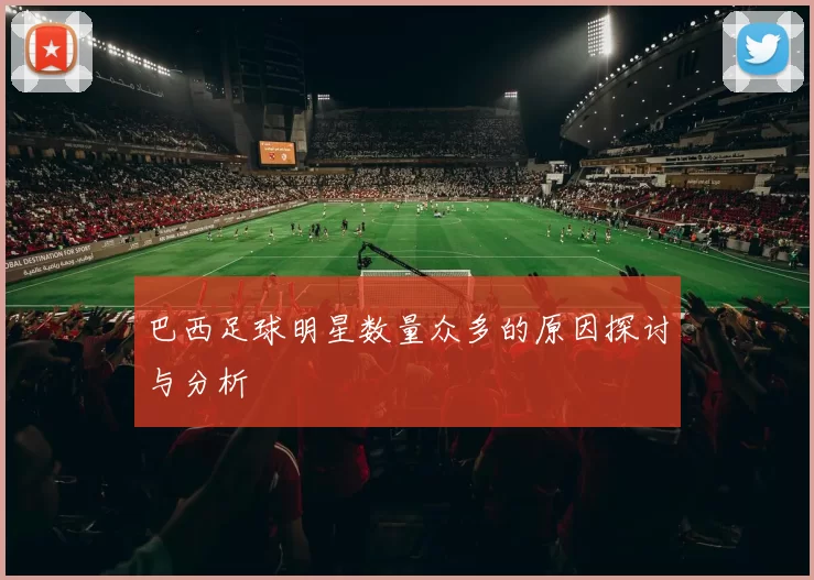 巴西足球明星数量众多的原因探讨与分析